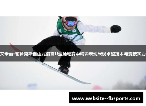 艾米丽·布鲁克斯自由式滑雪U型场地赛中精彩表现展现卓越技术与竞技实力 艾米丽·布鲁克斯自由式滑雪U型场地赛中精彩表现展现卓越技术与竞技实力