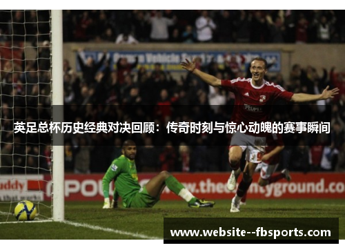 英足总杯历史经典对决回顾:传奇时刻与惊心动魄的赛事瞬间 英足总杯历史经典对决回顾:传奇时刻与惊心动魄的赛事瞬间