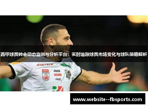 西甲球员转会动态监测与分析平台：实时追踪球员市场变化与球队策略解析