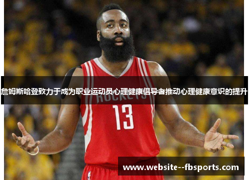 詹姆斯哈登致力于成为职业运动员心理健康倡导者推动心理健康意识的提升 詹姆斯哈登致力于成为职业运动员心理健康倡导者推动心理健康意识的提升