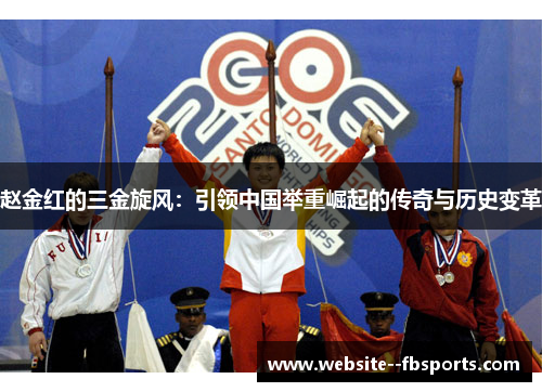 赵金红的三金旋风：引领中国举重崛起的传奇与历史变革