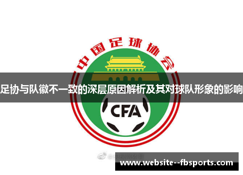 足协与队徽不一致的深层原因解析及其对球队形象的影响 足协与队徽不一致的深层原因解析及其对球队形象的影响
