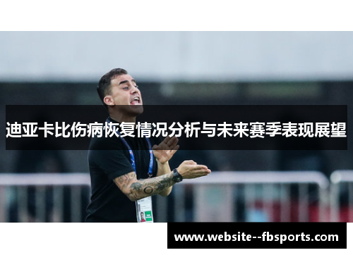 迪亚卡比伤病恢复情况分析与未来赛季表现展望 迪亚卡比伤病恢复情况分析与未来赛季表现展望