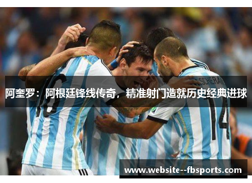 阿奎罗：阿根廷锋线传奇，精准射门造就历史经典进球