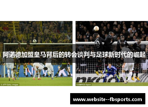 阿诺德加盟皇马背后的转会谈判与足球新时代的崛起 阿诺德加盟皇马背后的转会谈判与足球新时代的崛起