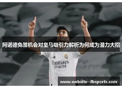 阿诺德免签机会对皇马吸引力解析为何成为潜力大招