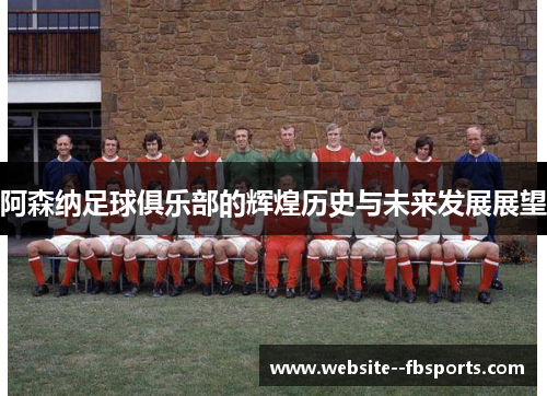 阿森纳足球俱乐部的辉煌历史与未来发展展望 阿森纳足球俱乐部的辉煌历史与未来发展展望