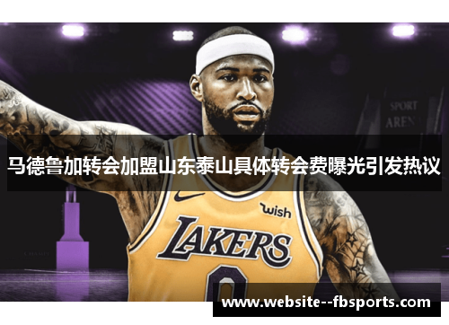 马德鲁加转会加盟山东泰山具体转会费曝光引发热议