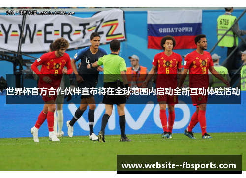 世界杯官方合作伙伴宣布将在全球范围内启动全新互动体验活动 世界杯官方合作伙伴宣布将在全球范围内启动全新互动体验活动