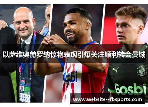 以萨维奥赫罗纳惊艳表现引爆关注顺利转会曼城 以萨维奥赫罗纳惊艳表现引爆关注顺利转会曼城