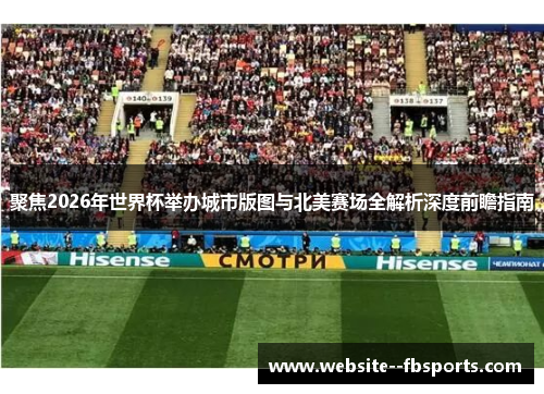聚焦2026年世界杯举办城市版图与北美赛场全解析深度前瞻指南